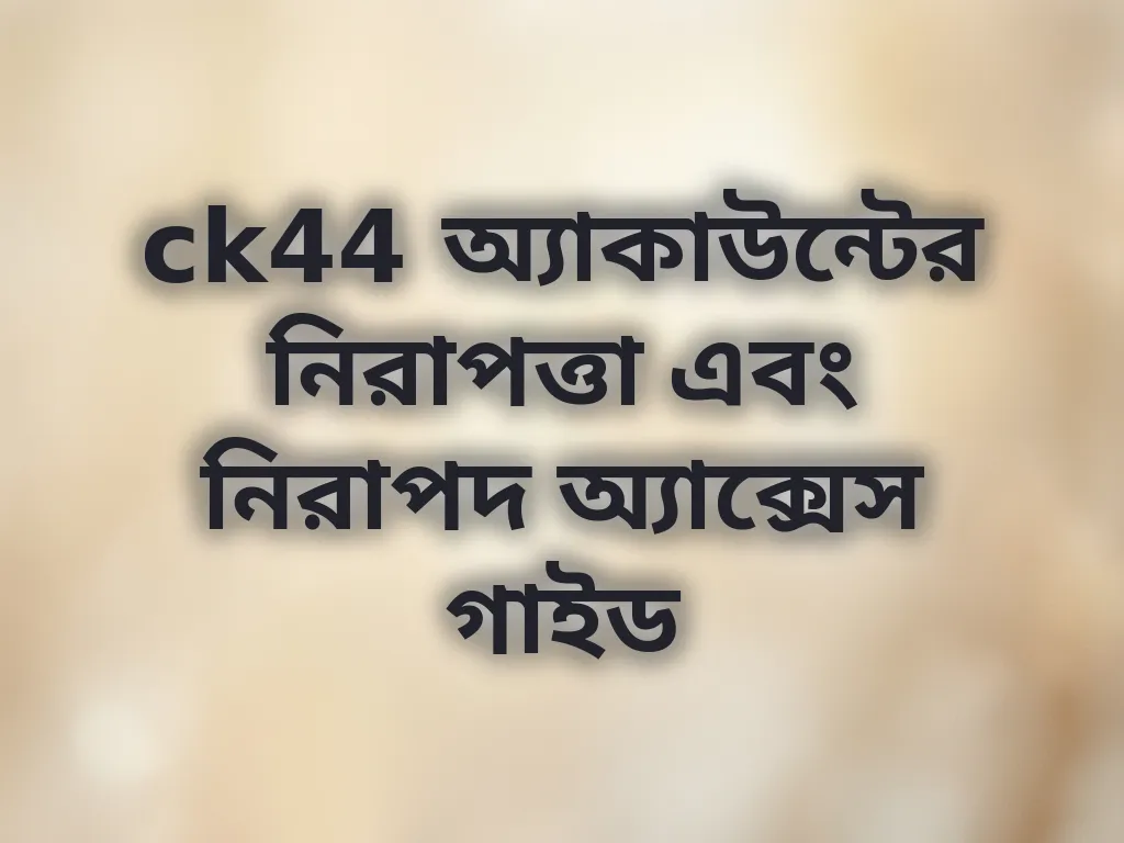 ck44 অ্যাকাউন্টের নিরাপত্তা এবং নিরাপদ অ্যাক্সেস গাইড