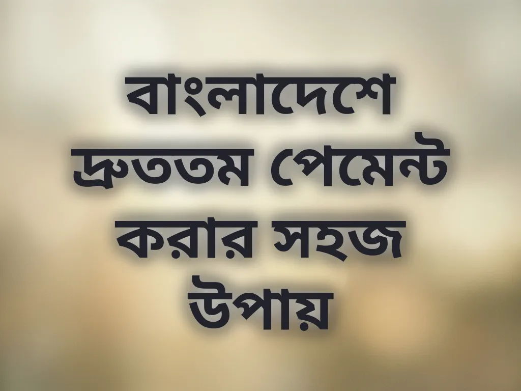 বাংলাদেশে দ্রুততম পেমেন্ট করার সহজ উপায়