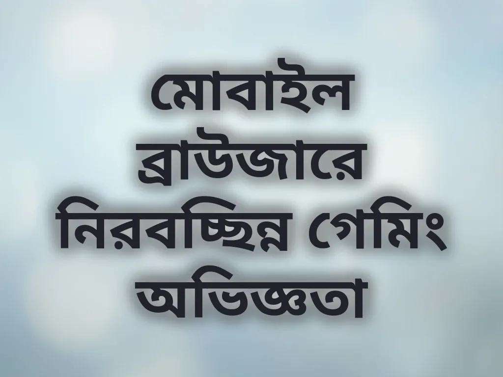 মোবাইল ব্রাউজারে নিরবচ্ছিন্ন গেমিং অভিজ্ঞতা